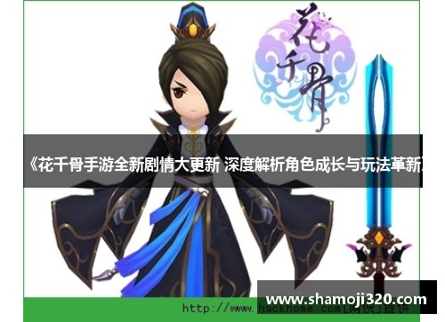 《花千骨手游全新剧情大更新 深度解析角色成长与玩法革新》