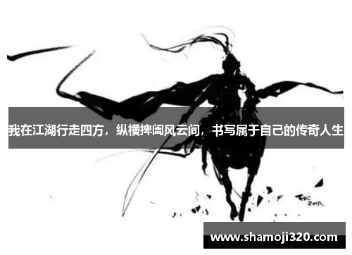 我在江湖行走四方，纵横捭阖风云间，书写属于自己的传奇人生