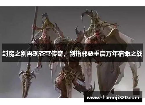 封魔之剑再现苍穹传奇，剑指邪恶重启万年宿命之战