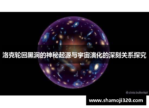 洛克轮回黑洞的神秘起源与宇宙演化的深刻关系探究